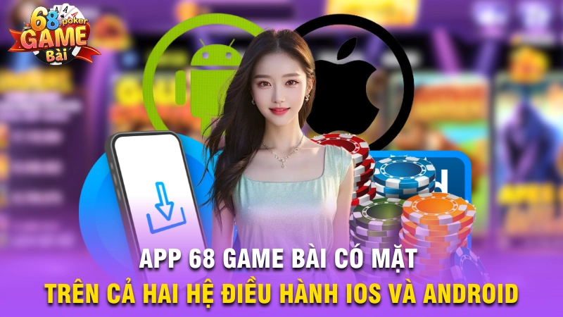 App 68 Game Bài có mặt trên cả hai hệ điều hành iOS và Android